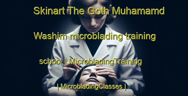 Skinart The Goth Muhamamd Washim microblading training school | MicrobladingTraining | MicrobladingClasses | SkinartTraining-Pakistan